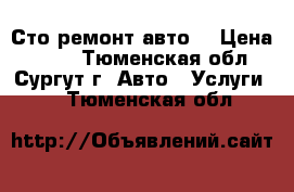 Сто ремонт авто  › Цена ­ 100 - Тюменская обл., Сургут г. Авто » Услуги   . Тюменская обл.